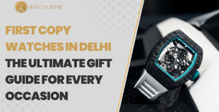 First Copy Watches in Delhi The Ultimate Gift Guide for Every Occasion