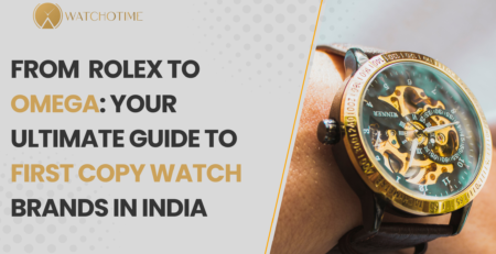 From Rolex to Omega Your Ultimate Guide to First Copy Watch Brands in India.