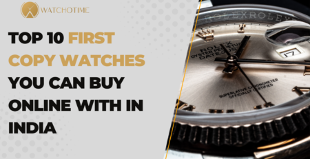 Top 10 First Copy Watches You Can Buy Online with in India